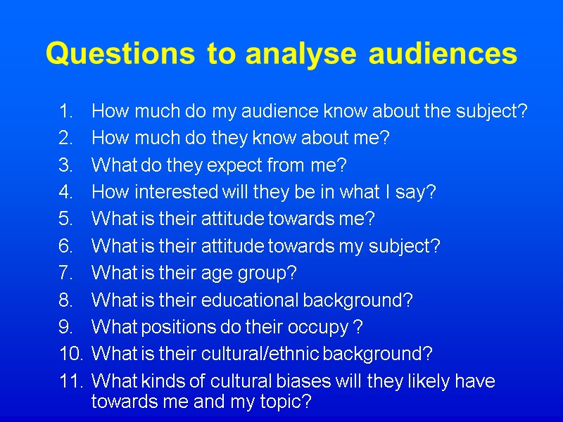 Questions to analyse audiences How much do my audience know about the subject? How
